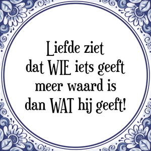 Spreuk Liefde ziet
dat WIE iets geeft
meer waard is
dan WAT hij geeft!