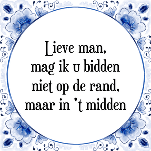 Spreuk Lieve man,
mag ik u bidden
niet op de rand,
maar in 't midden