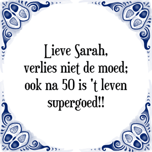 Spreuk Lieve Sarah,
verlies niet de moed;
ook na 50 is 't leven
supergoed!!