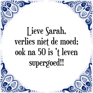 Spreuk Lieve Sarah,
verlies niet de moed;
ook na 50 is 't leven
supergoed!!