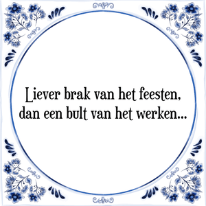 Spreuk Liever brak van het feesten,
dan een bult van het werken