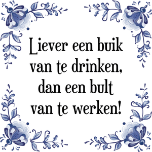 Spreuk Liever een buik
van te drinken,
dan een bult
van te werken!