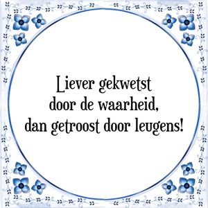 Spreuk Liever gekwetst
door de waarheid,
dan getroost door leugens!