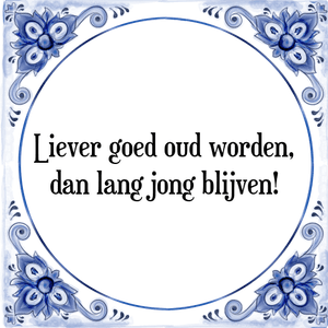 Spreuk Liever goed oud worden,
dan lang jong blijven!