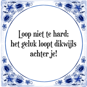 Spreuk Loop niet te hard;
het geluk loopt dikwijls
achter je!