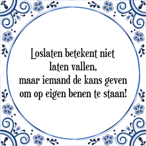 Spreuk Loslaten betekent niet
laten vallen,
maar iemand de kans geven
om op eigen benen te staan!