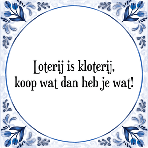 Spreuk Loterij is kloterij,
koop wat dan heb je wat!