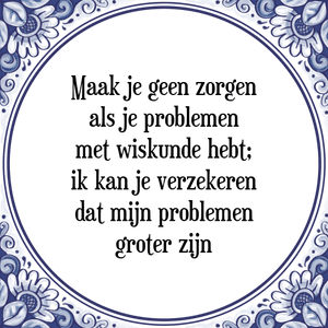 Spreuk Maak je geen zorgen
als je problemen
met wiskunde hebt;
ik kan je verzekeren
dat mijn problemen
groter zijn