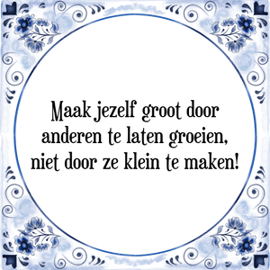 Spreuk Maak jezelf groot door
anderen te laten groeien,
niet door ze klein te maken!