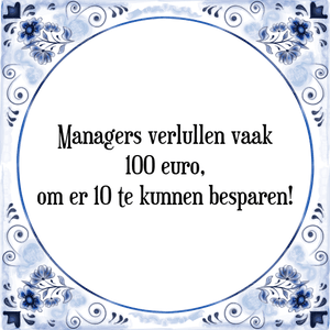 Spreuk Managers verlullen vaak
100 euro,
om er 10 te kunnen besparen!