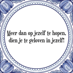 Spreuk Meer dan op jezelf te hopen,
dien je te geloven in jezelf!