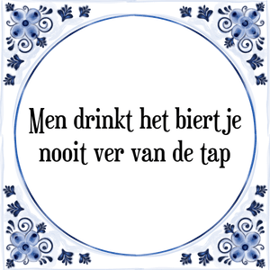 Spreuk Men drinkt het biertje
nooit ver van de tap