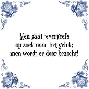 Spreuk Men gaat tevergeefs
op zoek naar het geluk;
men wordt er door bezocht!