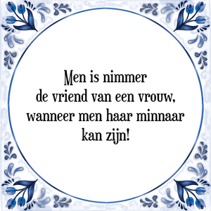 Spreuk Men is nimmer
de vriend van een vrouw,
wanneer men haar minnaar
kan zijn!