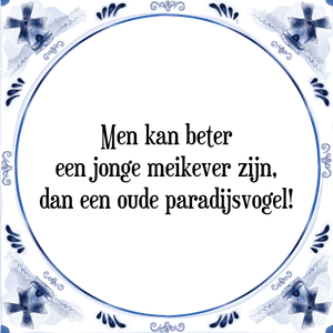 Spreuk Men kan beter
een jonge meikever zijn,
dan een oude paradijsvogel!