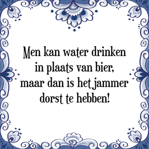 Spreuk Men kan water drinken
in plaats van bier,
maar dan is het jammer
dorst te hebben!