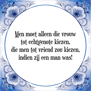 Spreuk Men moet alleen die vrouw
tot echtgenote kiezen,
die men tot vriend zou kiezen,
indien zij een man was!