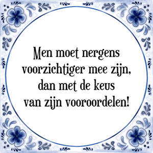 Spreuk Men moet nergens
voorzichtiger mee zijn,
dan met de keus
van zijn vooroordelen!