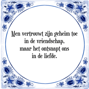 Spreuk Men vertrouwt zijn geheim toe
in de vriendschap,
maar het ontsnapt ons
in de liefde.