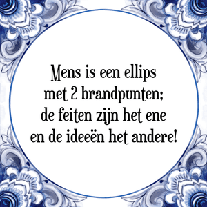 Spreuk Mens is een ellips
met 2 brandpunten;
de feiten zijn het ene
en de ideeën het andere!