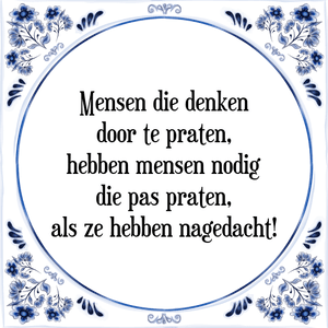 Spreuk Mensen die denken
door te praten,
hebben mensen nodig
die pas praten,
als ze hebben nagedacht!