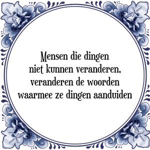 Spreuk Mensen die dingen
niet kunnen veranderen,
veranderen de woorden
waarmee ze dingen aanduiden