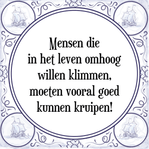 Spreuk Mensen die
in het leven omhoog
willen klimmen,
moeten vooral goed
kunnen kruipen!