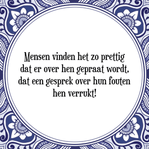 Spreuk Mensen vinden het zo prettig
dat er over hen gepraat wordt,
dat een gesprek over hun fouten
hen verrukt!