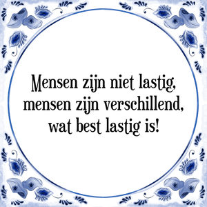 Spreuk Mensen zijn niet lastig,
mensen zijn verschillend,
wat best lastig is!