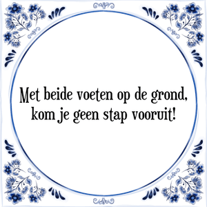 Spreuk Met beide voeten op de grond,
kom je geen stap vooruit!