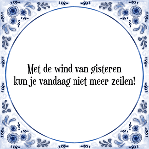 Spreuk Met de wind van gisteren
kun je vandaag niet meer zeilen!