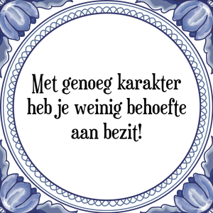 Spreuk Met genoeg karakter
heb je weinig behoefte
aan bezit!