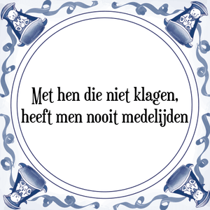 Spreuk Met hen die niet klagen,
heeft men nooit medelijden