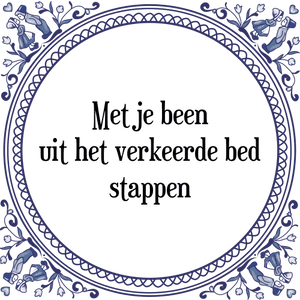 Spreuk Met je been
uit het verkeerde bed
stappen