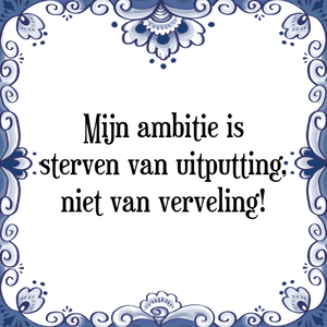 Spreuk Mijn ambitie is
sterven van uitputting,
niet van verveling!