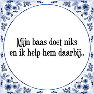 Spreuk Mijn baas doet niks
en ik help hem daarbij..