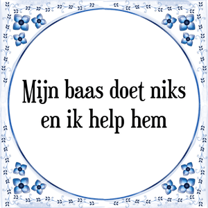 Spreuk Mijn baas doet niks
en ik help hem