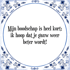 Spreuk Mijn boodschap is heel kort;
ik hoop dat je gauw weer
beter wordt!