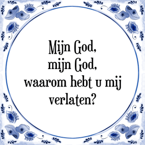 Spreuk Mijn God,
mijn God,
waarom hebt u mij
verlaten?