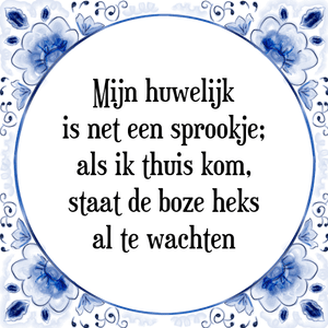 Spreuk Mijn huwelijk
is net een sprookje;
als ik thuis kom,
staat de boze heks
al te wachten