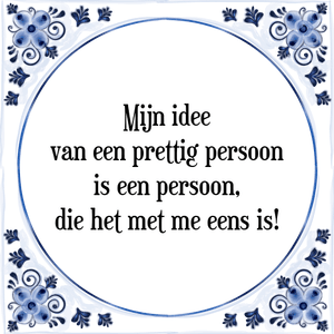 Spreuk Mijn idee
van een prettig persoon
is een persoon,
die het met me eens is!