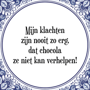 Spreuk Mijn klachten
zijn nooit zo erg,
dat chocola
ze niet kan verhelpen!