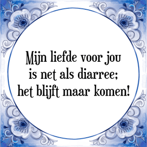 Spreuk Mijn liefde voor jou
is net als diarree;
het blijft maar komen!