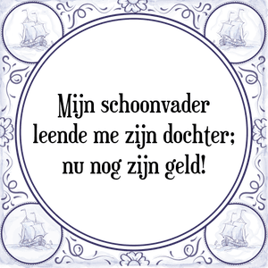 Spreuk Mijn schoonvader
leende me zijn dochter;
nu nog zijn geld!