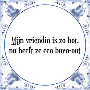 Spreuk Mijn vriendin is zo hot,
nu heeft ze een burn-out