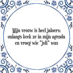 Spreuk Mijn vrouw is heel jaloers;
onlangs keek ze in mijn agenda
en vroeg wie \"juli\" was