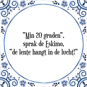 Spreuk %%%%Min 20 graden%%%%,|sprak de Eskimo,|%%%%de lente hangt in de lucht!%%%%