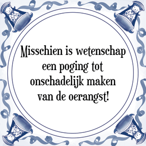 Spreuk Misschien is wetenschap
een poging tot
onschadelijk maken
van de oerangst!