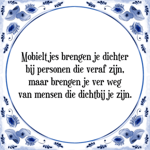 Spreuk Mobieltjes brengen je dichter
bij personen die veraf zijn,
maar brengen je ver weg
van mensen die dichtbij je zijn.