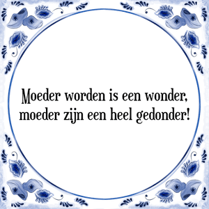 Spreuk Moeder worden is een wonder,|moeder zijn een heel gedonder!